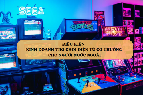 Điều kiện kinh doanh trò chơi điện tử có thưởng cho người nước ngoài