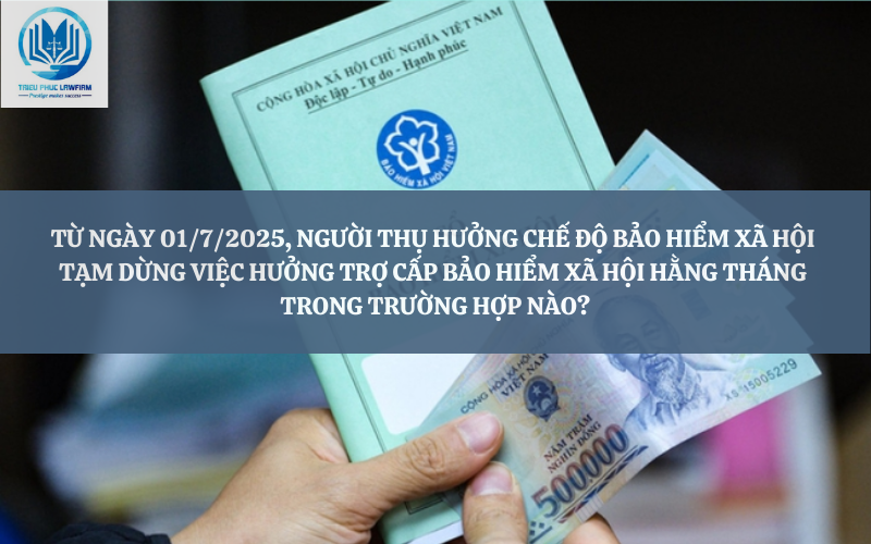 Từ ngày 01/7/2025, người thụ hưởng chế độ bảo hiểm xã hội tạm dừng việc hưởng trợ cấp bảo hiểm xã hội hằng tháng trong trường hợp nào?