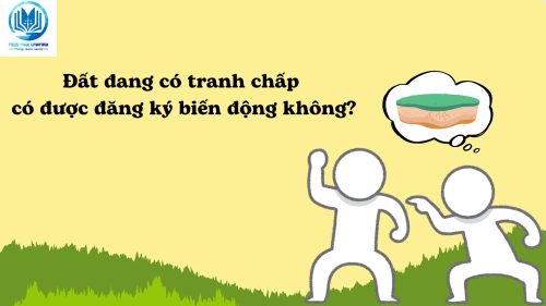 Đất đang có tranh chấp thì có được đăng ký biến động không?