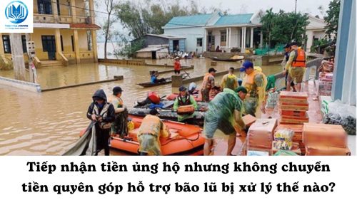 Tiếp nhận tiền ủng hộ nhưng không chuyển tiền quyên góp hỗ trợ bão lũ bị xử lý thế nào?