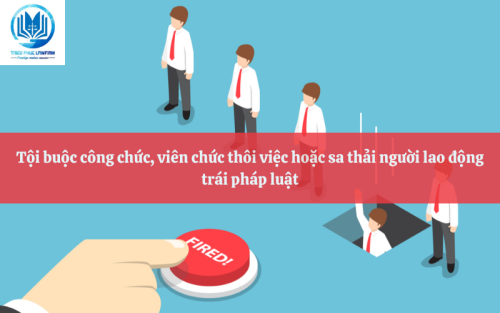 Tội buộc công chức, viên chức thôi việc hoặc sa thải người lao động trái pháp luật