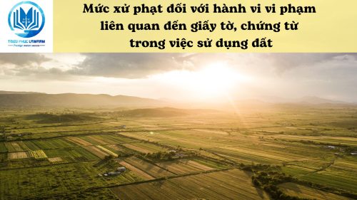 Mức xử phạt đối với hành vi vi phạm liên quan đến giấy tờ chứng từ trong việc sử dụng đất