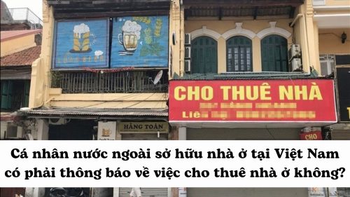 Cá nhân nước ngoài sở hữu nhà ở tại Việt Nam có phải thông báo về việc cho thuê nhà ở không?