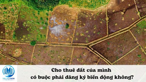 Cho thuê đất của mình có buộc phải đăng ký biến động không?