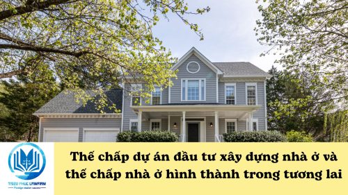 Thế chấp dự án đầu tư xây dựng nhà ở và thế chấp nhà ở hình thành trong tương lai